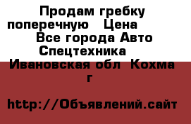 Продам гребку поперечную › Цена ­ 15 000 - Все города Авто » Спецтехника   . Ивановская обл.,Кохма г.